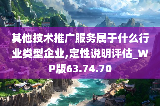 其他技术推广服务属于什么行业类型企业,定性说明评估_WP版63.74.70