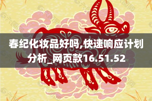 春纪化妆品好吗,快速响应计划分析_网页款16.51.52