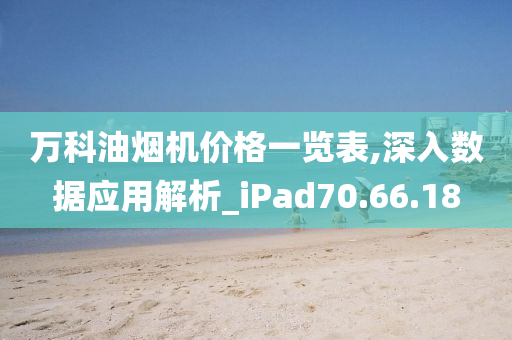 万科油烟机价格一览表,深入数据应用解析_iPad70.66.18