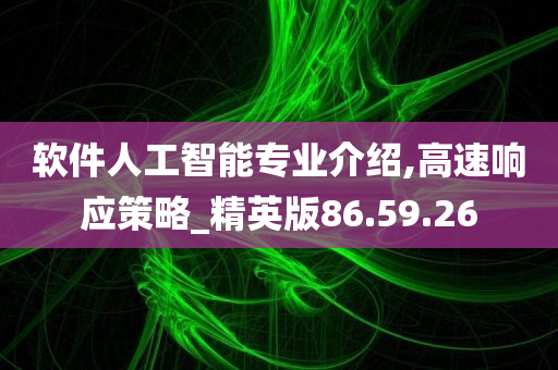 软件人工智能专业介绍,高速响应策略_精英版86.59.26