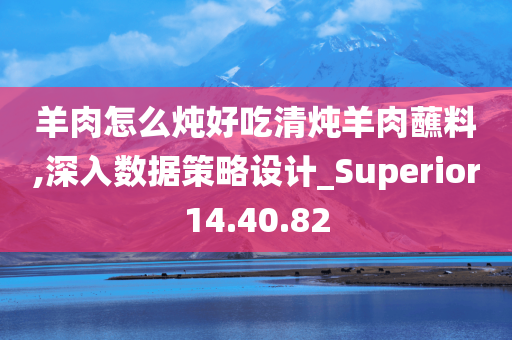 羊肉怎么炖好吃清炖羊肉蘸料,深入数据策略设计_Superior14.40.82