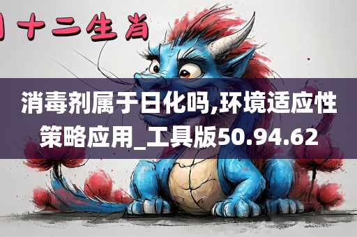 消毒剂属于日化吗,环境适应性策略应用_工具版50.94.62