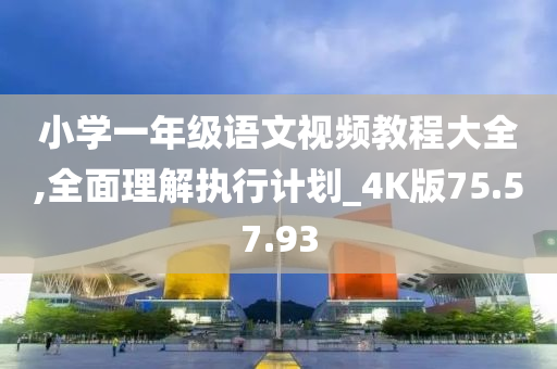 小学一年级语文视频教程大全,全面理解执行计划_4K版75.57.93