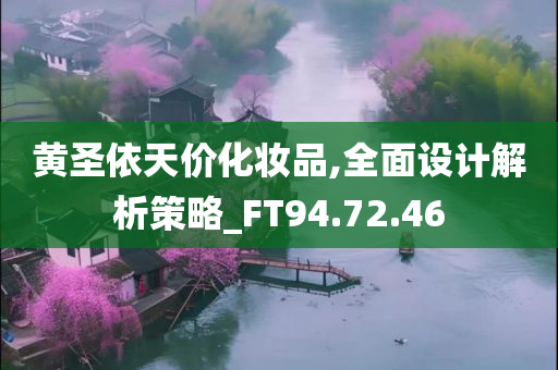 黄圣依天价化妆品,全面设计解析策略_FT94.72.46