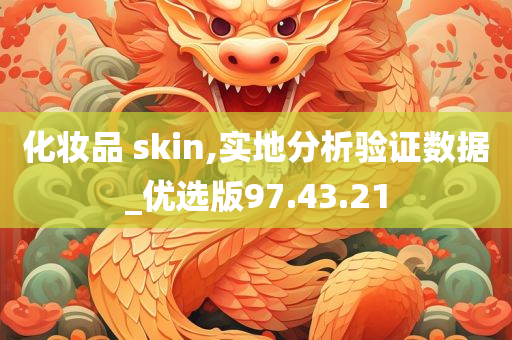 化妆品 skin,实地分析验证数据_优选版97.43.21