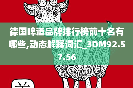 德国啤酒品牌排行榜前十名有哪些,动态解释词汇_3DM92.57.56