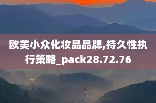 欧美小众化妆品品牌,持久性执行策略_pack28.72.76