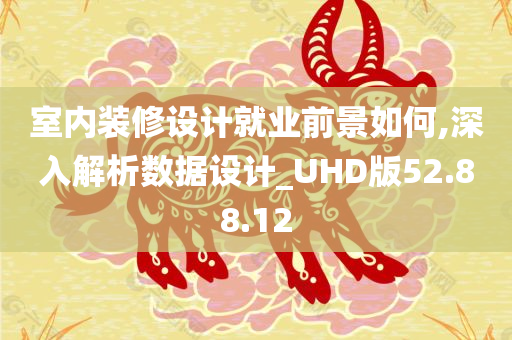 室内装修设计就业前景如何,深入解析数据设计_UHD版52.88.12