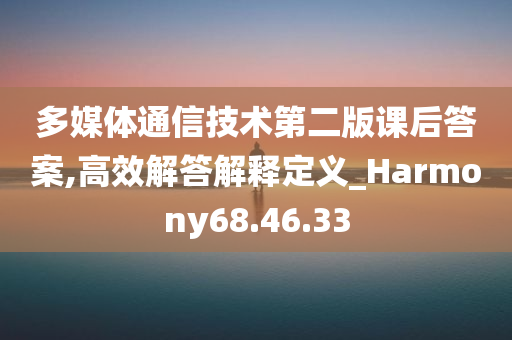 多媒体通信技术第二版课后答案,高效解答解释定义_Harmony68.46.33