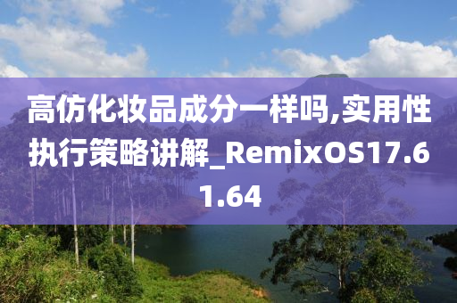 高仿化妆品成分一样吗,实用性执行策略讲解_RemixOS17.61.64