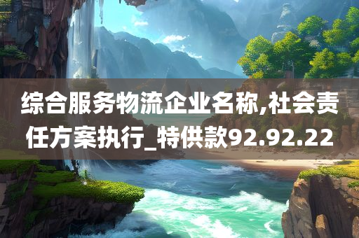 综合服务物流企业名称,社会责任方案执行_特供款92.92.22