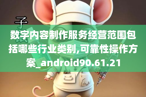 数字内容制作服务经营范围包括哪些行业类别,可靠性操作方案_android90.61.21