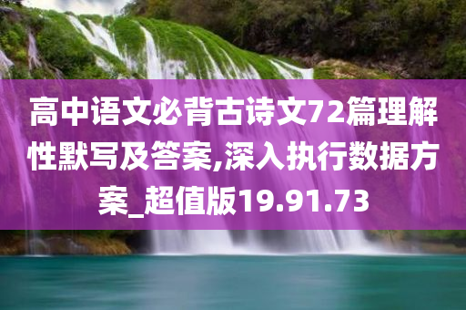 高中语文必背古诗文72篇理解性默写及答案,深入执行数据方案_超值版19.91.73