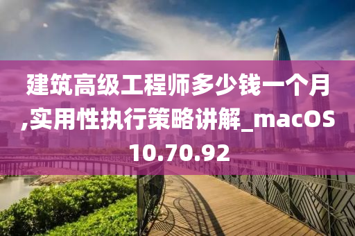 建筑高级工程师多少钱一个月,实用性执行策略讲解_macOS10.70.92