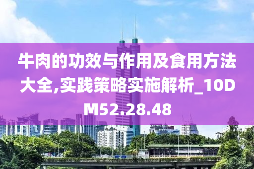 牛肉的功效与作用及食用方法大全,实践策略实施解析_10DM52.28.48