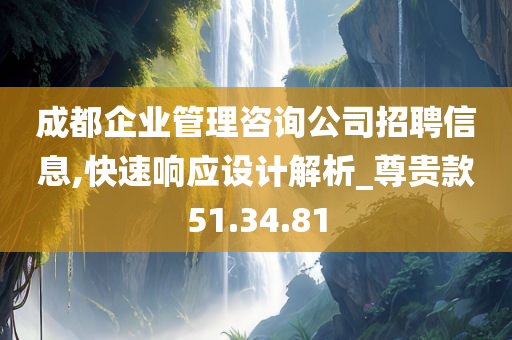 成都企业管理咨询公司招聘信息,快速响应设计解析_尊贵款51.34.81