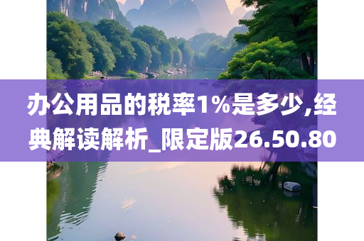 办公用品的税率1%是多少,经典解读解析_限定版26.50.80