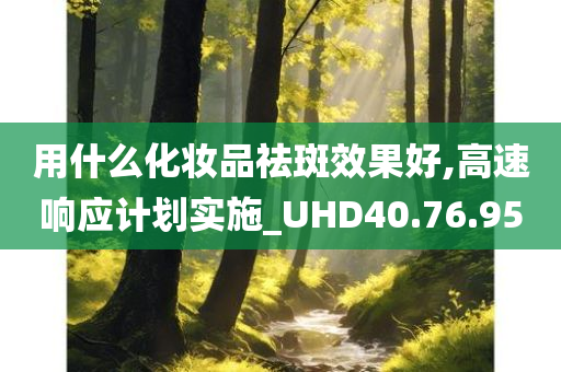 用什么化妆品祛斑效果好,高速响应计划实施_UHD40.76.95