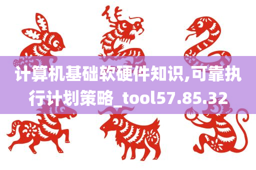 计算机基础软硬件知识,可靠执行计划策略_tool57.85.32