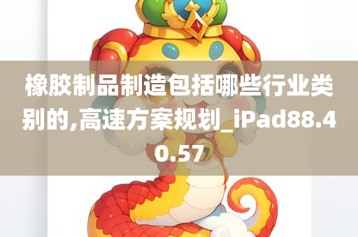 橡胶制品制造包括哪些行业类别的,高速方案规划_iPad88.40.57