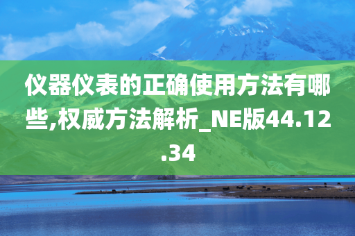 仪器仪表的正确使用方法有哪些,权威方法解析_NE版44.12.34