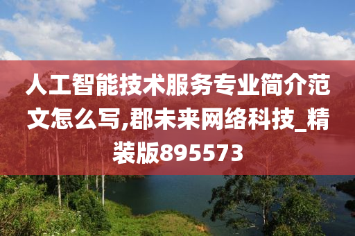 人工智能技术服务专业简介范文怎么写,郡未来网络科技_精装版895573