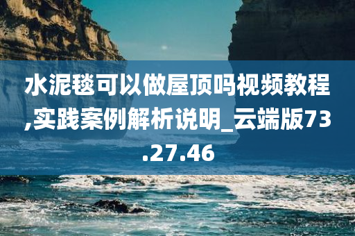 水泥毯可以做屋顶吗视频教程,实践案例解析说明_云端版73.27.46