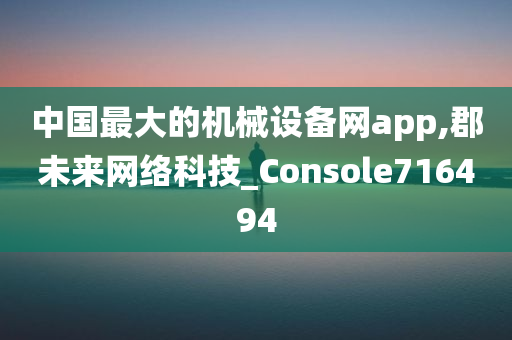 中国最大的机械设备网app,郡未来网络科技_Console716494