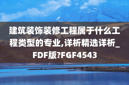 建筑装饰装修工程属于什么工程类型的专业,详析精选详析_FDF版?FGF4543