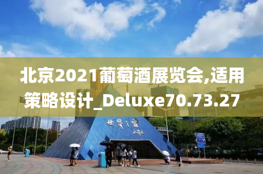 北京2021葡萄酒展览会,适用策略设计_Deluxe70.73.27