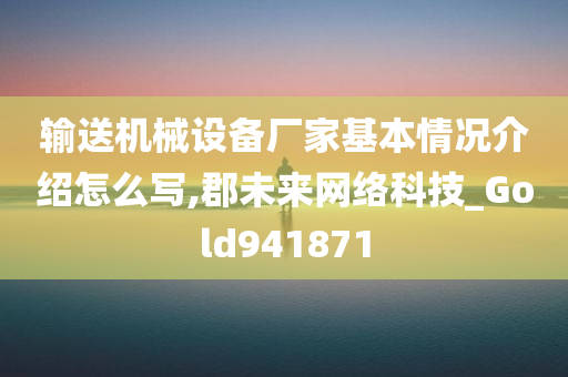 输送机械设备厂家基本情况介绍怎么写,郡未来网络科技_Gold941871