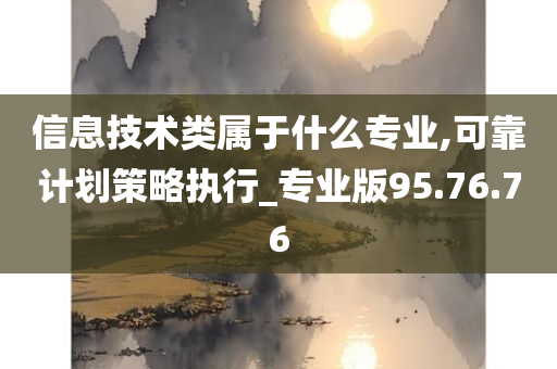 信息技术类属于什么专业,可靠计划策略执行_专业版95.76.76