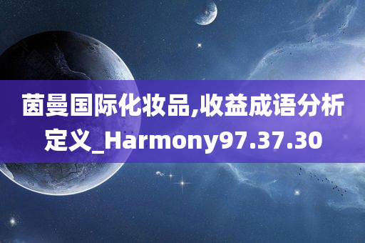 茵曼国际化妆品,收益成语分析定义_Harmony97.37.30