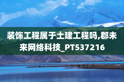 装饰工程属于土建工程吗,郡未来网络科技_PT537216