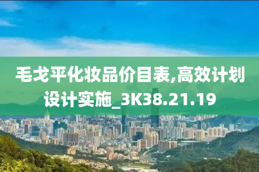 毛戈平化妆品价目表,高效计划设计实施_3K38.21.19