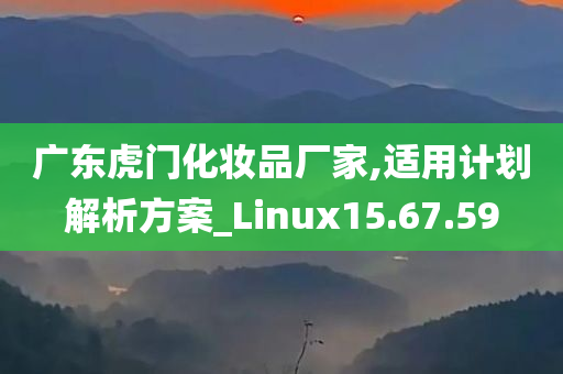 广东虎门化妆品厂家,适用计划解析方案_Linux15.67.59