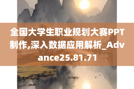 全国大学生职业规划大赛PPT制作,深入数据应用解析_Advance25.81.71