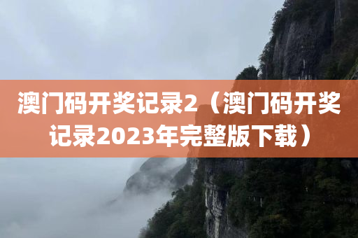 澳门码开奖记录2（澳门码开奖记录2023年完整版下载）