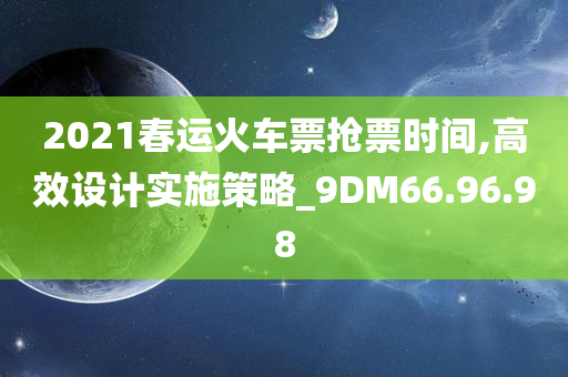 2021春运火车票抢票时间,高效设计实施策略_9DM66.96.98