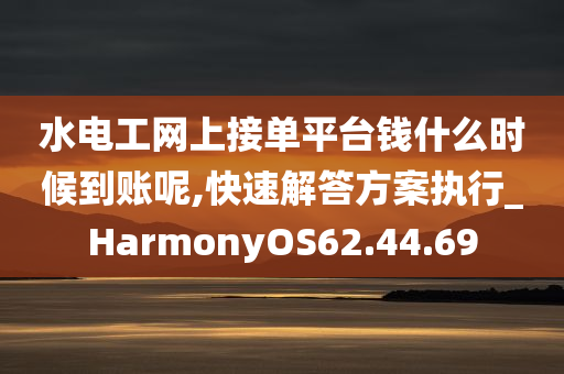 水电工网上接单平台钱什么时候到账呢,快速解答方案执行_HarmonyOS62.44.69