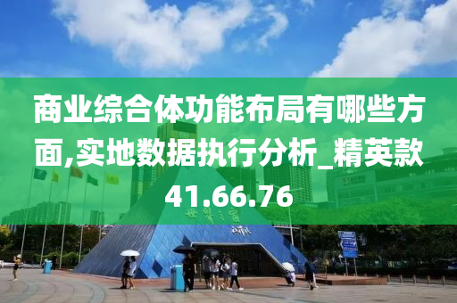 商业综合体功能布局有哪些方面,实地数据执行分析_精英款41.66.76