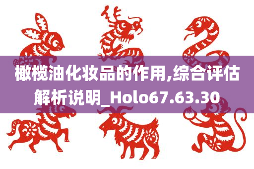 橄榄油化妆品的作用,综合评估解析说明_Holo67.63.30