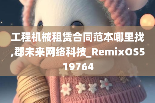 工程机械租赁合同范本哪里找,郡未来网络科技_RemixOS519764