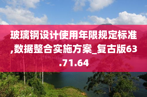 玻璃钢设计使用年限规定标准,数据整合实施方案_复古版63.71.64