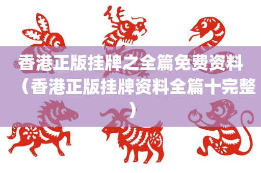 香港正版挂牌之全篇免费资料（香港正版挂牌资料全篇十完整）