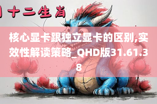 核心显卡跟独立显卡的区别,实效性解读策略_QHD版31.61.38