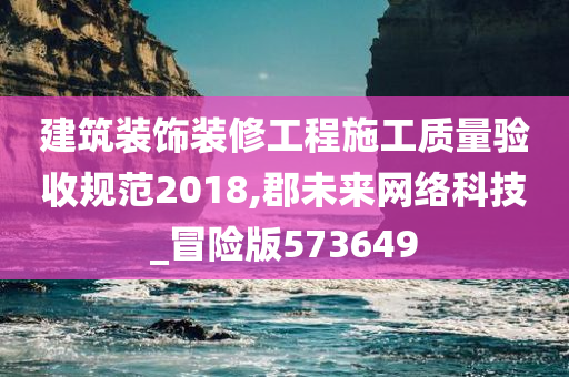 建筑装饰装修工程施工质量验收规范2018,郡未来网络科技_冒险版573649