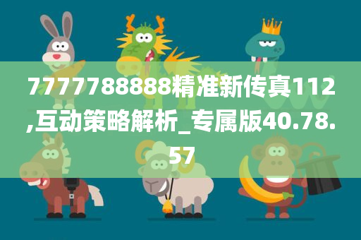 7777788888精准新传真112,互动策略解析_专属版40.78.57