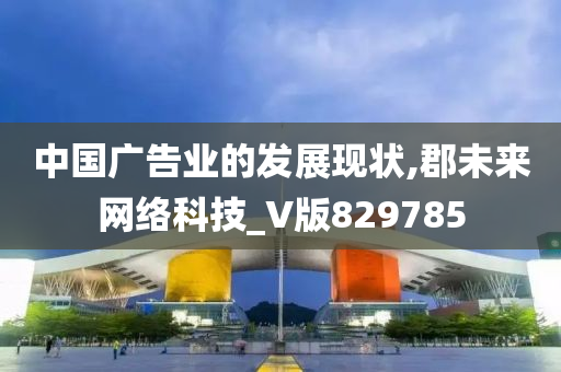 中国广告业的发展现状,郡未来网络科技_V版829785