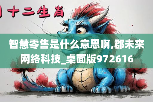 智慧零售是什么意思啊,郡未来网络科技_桌面版972616